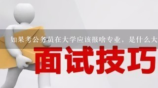 如果考公务员在大学应该报啥专业，是什么大学都可以报吗？学费贵吗？好就业吗？