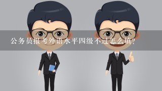 公务员报考外语水平四级不过怎么填？