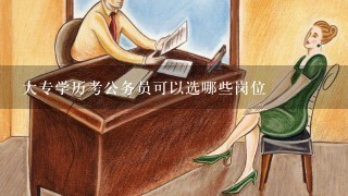 大专学历考公务员可以选哪些岗位