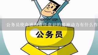 公务员使命感和责任意识的精神动力有什么作用？