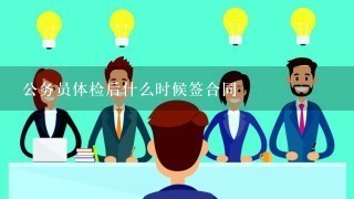 公务员体检后什么时候签合同