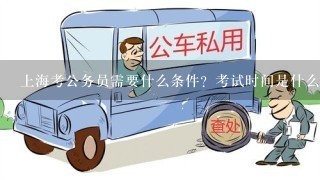 上海考公务员需要什么条件？考试时间是什么时候？