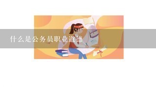 什么是公务员职业道德