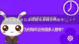 什么是公务员录用报考者诚信档案库?