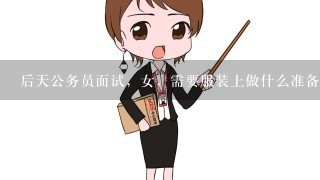 后天公务员面试，女，需要服装上做什么准备啊。。。发型呢？能齐头帘么？？？