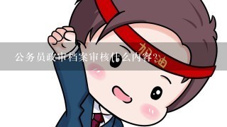 公务员政审档案审核什么内容？