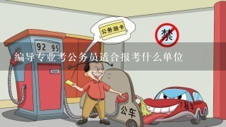 编导专业考公务员适合报考什么单位