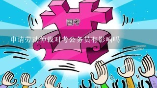 申请劳动仲裁对考公务员有影响吗