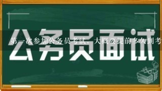 第一次参加公务员考试，大概要提前多久到考场准备啊？ 而且还是要去不熟悉的地方。。