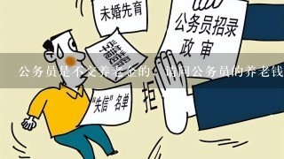 公务员是不交养老金的，请问公务员的养老钱是谁给的？