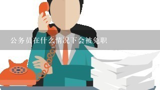 公务员在什么情况下会被免职