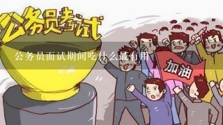 公务员面试期间吃什么最有用