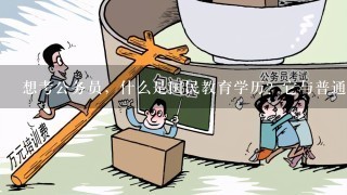 想考公务员，什么是国民教育学历？它与普通招生计划学历有什么区别？