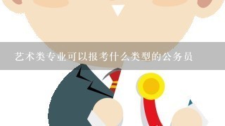 艺术类专业可以报考什么类型的公务员