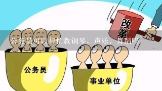 公务员可以帮忙教钢琴，声乐，舞蹈吗