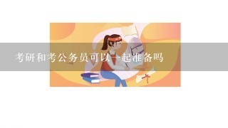 考研和考公务员可以一起准备吗