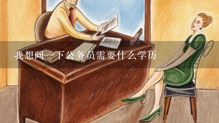 我想问一下公务员需要什么学历