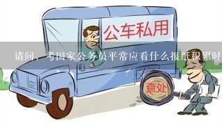 请问，考国家公务员平常应看什么报纸积累时事方面的知识