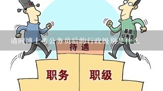 请问博士考公务员后的行政级别是什么