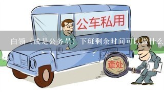 白领（或是公务员）下班剩余时间可以做什么兼职