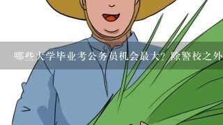 哪些大学毕业考公务员机会最大？除警校之外，哪几所