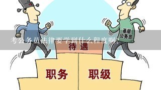 考公务员法律要学到什么程度啊？