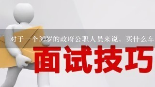 对于1个30岁的政府公职人员来说，买什么车比较适合