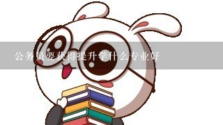 公务员要获得提升学什么专业好