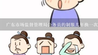 广东市场监督管理局公务员的制服几年换1次