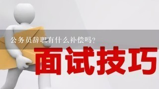 公务员辞职有什么补偿吗？