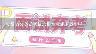 安徽省公务员考试培训音频能下载到吗