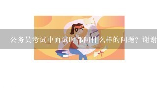 公务员考试中面试时都问什么样的问题？谢谢