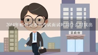 2014年郴州公务员考试面试时间什么时候出