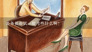 公务员面试1般考些什么啊？