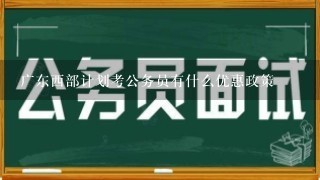 广东西部计划考公务员有什么优惠政策