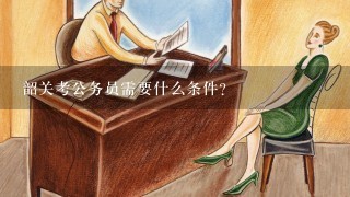 韶关考公务员需要什么条件？