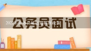 2022年公务员延迟退休新政策