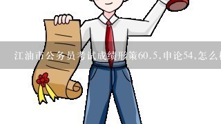 江油市公务员考试成绩形策60.5,申论54,怎么样?能考上么?