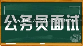 以后考公务员的话，选什么专业比较容易上岸？