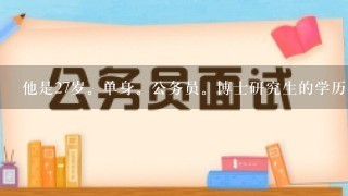 他是27岁。单身。公务员。博士研究生的学历。这么优越的条件会喜欢什么样的女人。如果他找女朋友，是不