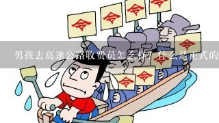 男孩去高速公路收费员怎么样？什么是正式的？正式的算不算是公务员