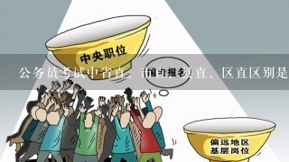 公务员考试中省直、市直、县直、区直区别是什么？