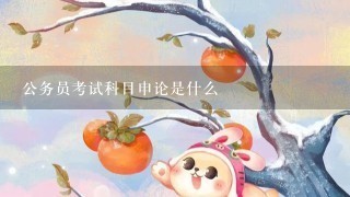 公务员考试科目申论是什么