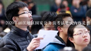 2020年丽江地区国家公务员考试笔试内容是些什么？