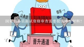 国家公务员面试资格审查需要提供哪些材料？