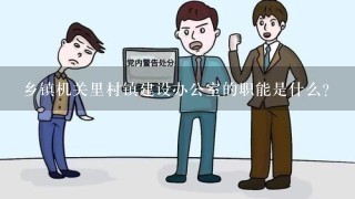 乡镇机关里村镇建设办公室的职能是什么？