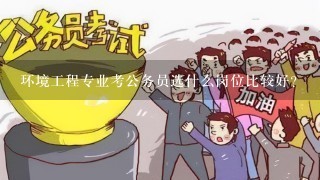 环境工程专业考公务员选什么岗位比较好？