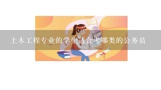 土木工程专业的学生适合考哪类的公务员