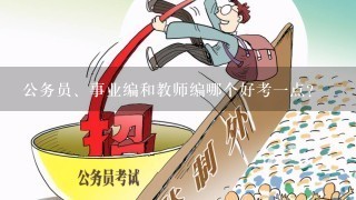 公务员、事业编和教师编哪个好考1点？