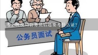 考上国税局公务员后还要考什么证?